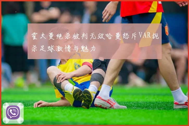 霍夫曼绝杀被判无效哈曼怒斥VAR扼杀足球激情与魅力