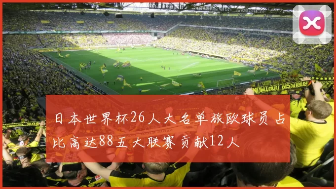 日本世界杯26人大名单旅欧球员占比高达88五大联赛贡献12人