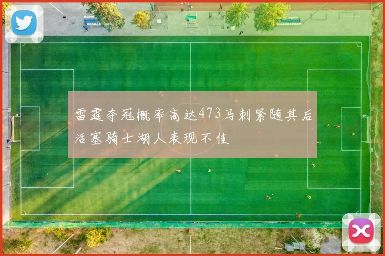 雷霆夺冠概率高达473马刺紧随其后活塞骑士湖人表现不佳