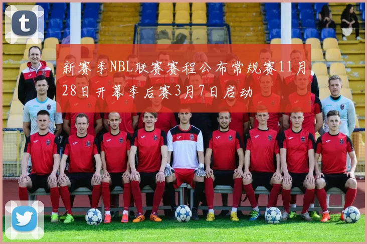 新赛季NBL联赛赛程公布常规赛11月28日开幕季后赛3月7日启动