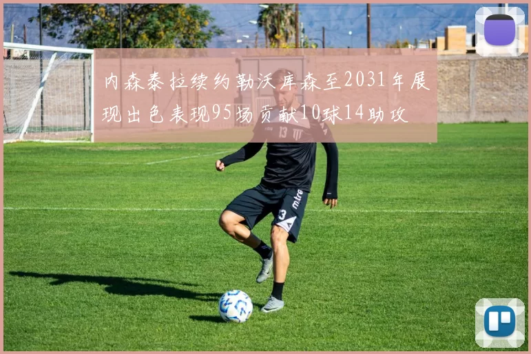 内森泰拉续约勒沃库森至2031年展现出色表现95场贡献10球14助攻