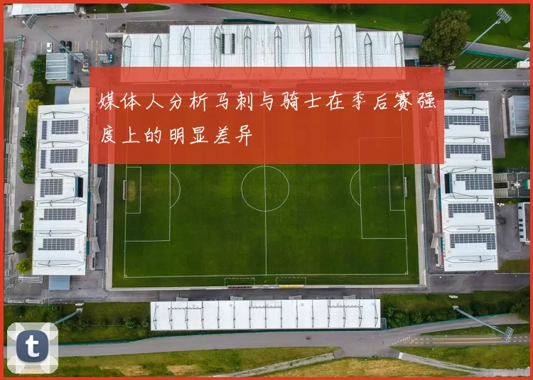 媒体人分析马刺与骑士在季后赛强度上的明显差异