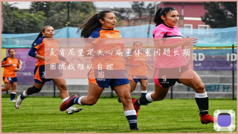 麦肯尼坚定决心减重体重问题长期困扰我难以自控