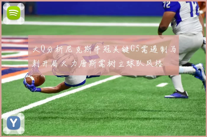 大Q分析尼克斯夺冠关键G5需遏制马刺开局火力唐斯需树立球队风格