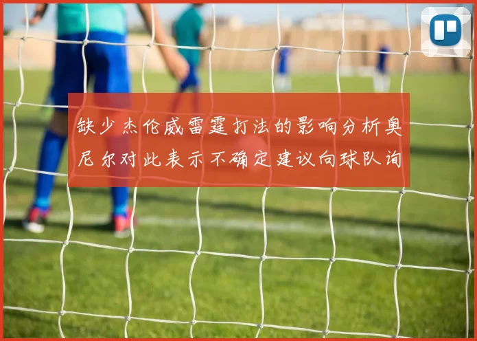 缺少杰伦威雷霆打法的影响分析奥尼尔对此表示不确定建议向球队询问