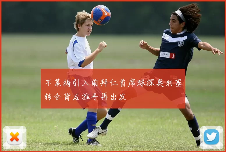 不莱梅引入前拜仁首席球探奥利塞转会背后推手再出发