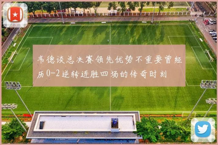 韦德谈总决赛领先优势不重要曾经历0-2逆转连胜四场的传奇时刻