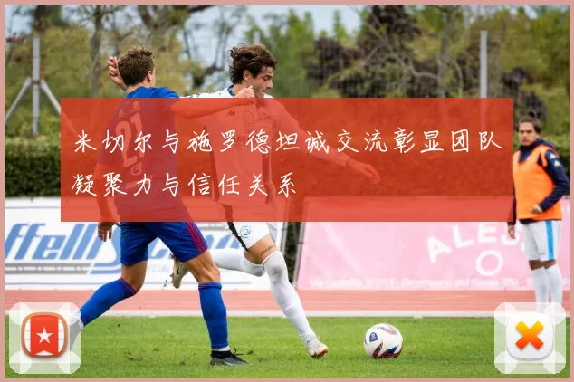 米切尔与施罗德坦诚交流彰显团队凝聚力与信任关系